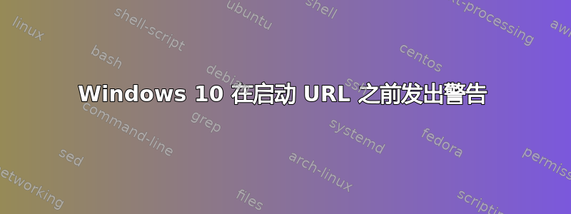 Windows 10 在启动 URL 之前发出警告