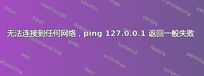 无法连接到任何网络，ping 127.0.0.1 返回一般失败