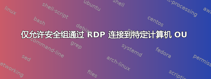 仅允许安全组通过 RDP 连接到特定计算机 OU