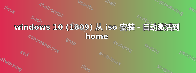 windows 10 (1809) 从 iso 安装 - 自动激活到 home