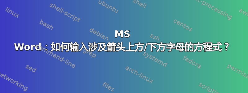 MS Word：如何输入涉及箭头上方/下方字母的方程式？