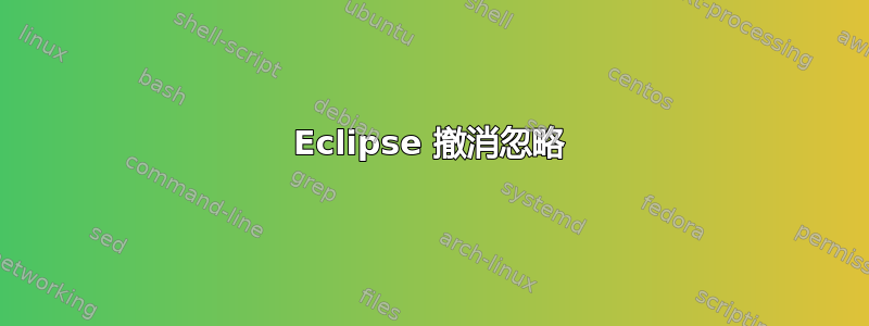 Eclipse 撤消忽略