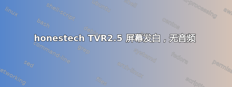 honestech TVR2.5 屏幕发白，无音频