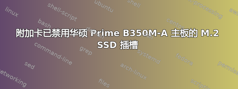 附加卡已禁用华硕 Prime B350M-A 主板的 M.2 SSD 插槽