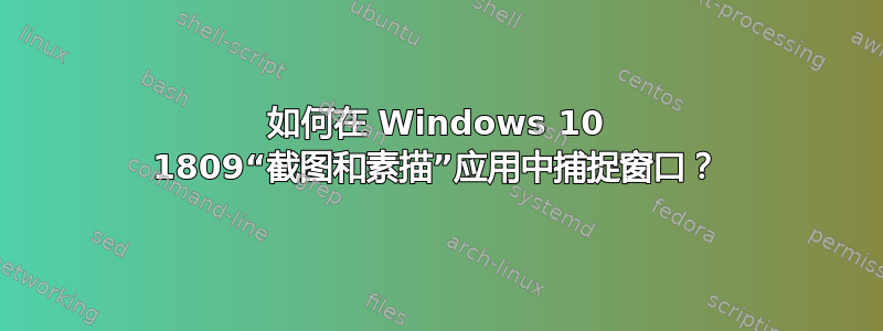 如何在 Windows 10 1809“截图和素描”应用中捕捉窗口？