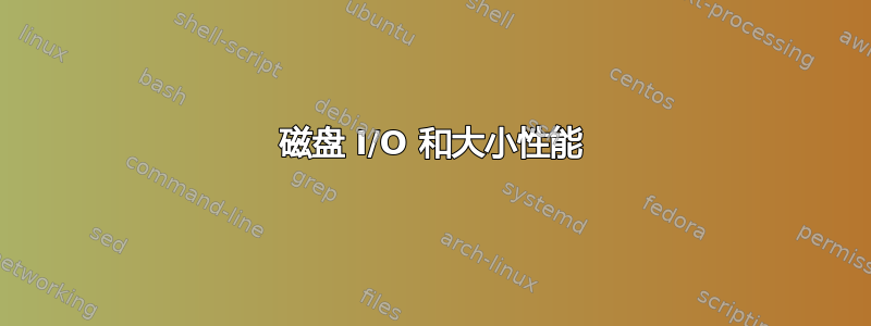 磁盘 I/O 和大小性能