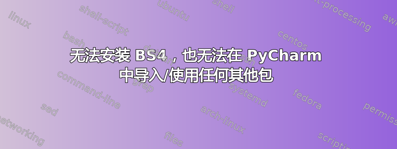 无法安装 BS4，也无法在 PyCharm 中导入/使用任何其他包