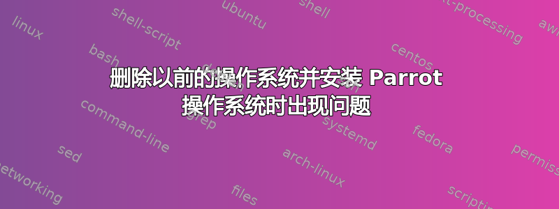 删除以前的操作系统并安装 Parrot 操作系统时出现问题