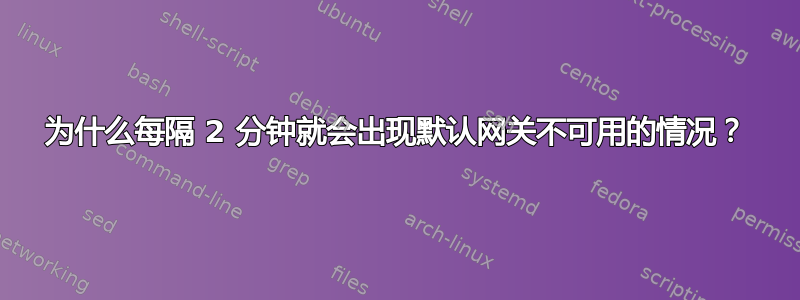 为什么每隔 2 分钟就会出现默认网关不可用的情况？