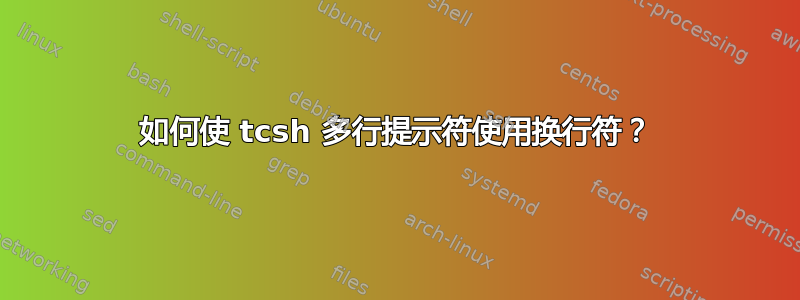 如何使 tcsh 多行提示符使用换行符？