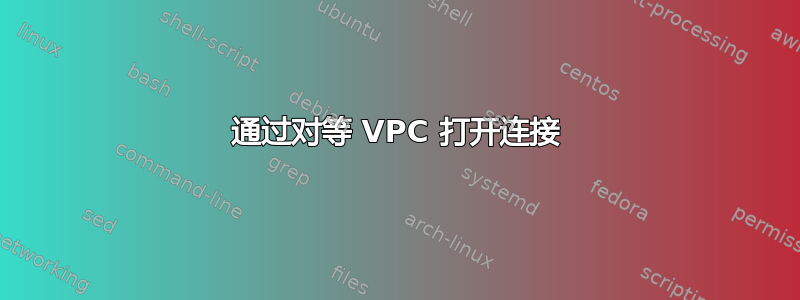 通过对等 VPC 打开连接