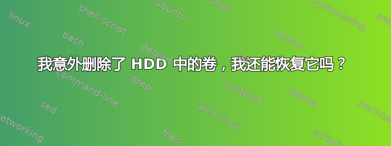 我意外删除了 HDD 中的卷，我还能恢复它吗？