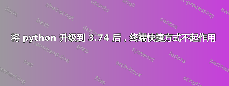 将 python 升级到 3.74 后，终端快捷方式不起作用