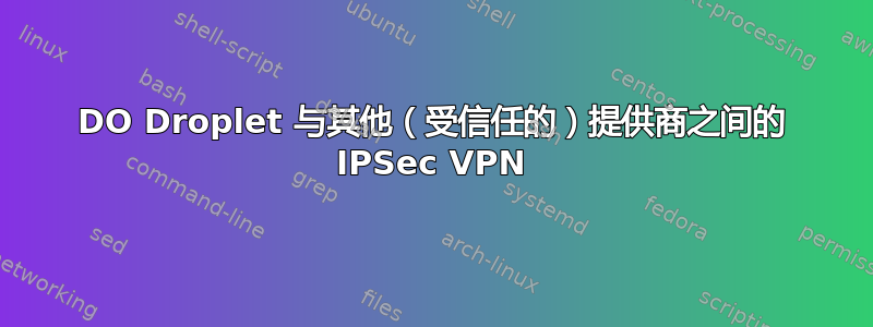 DO Droplet 与其他（受信任的）提供商之间的 IPSec VPN