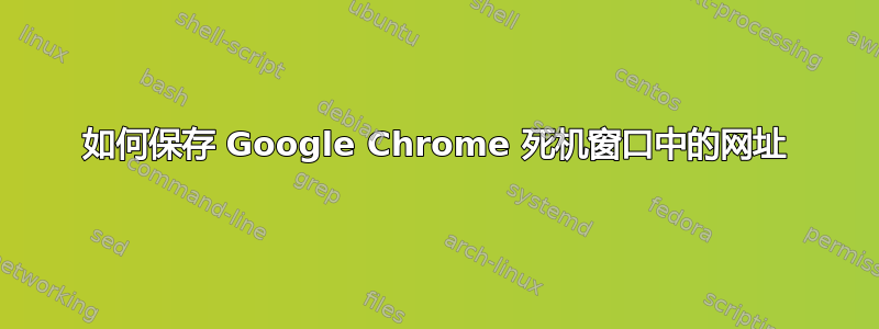 如何保存 Google Chrome 死机窗口中的网址