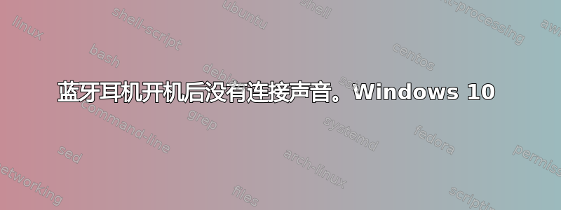 蓝牙耳机开机后没有连接声音。Windows 10