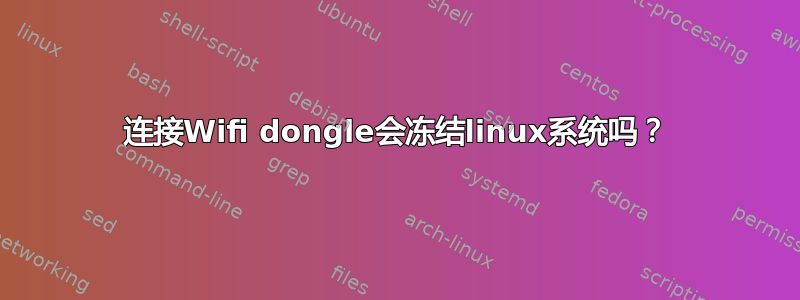 连接Wifi dongle会冻结linux系统吗？