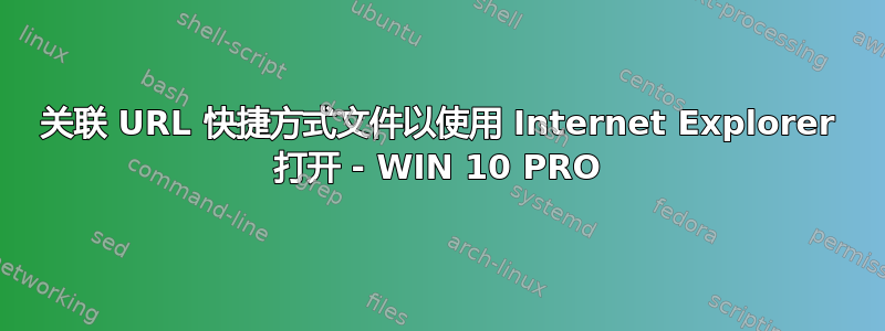 关联 URL 快捷方式文件以使用 Internet Explorer 打开 - WIN 10 PRO