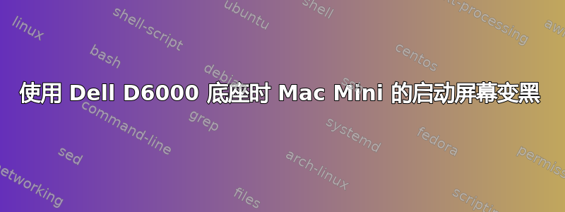 使用 Dell D6000 底座时 Mac Mini 的启动屏幕变黑