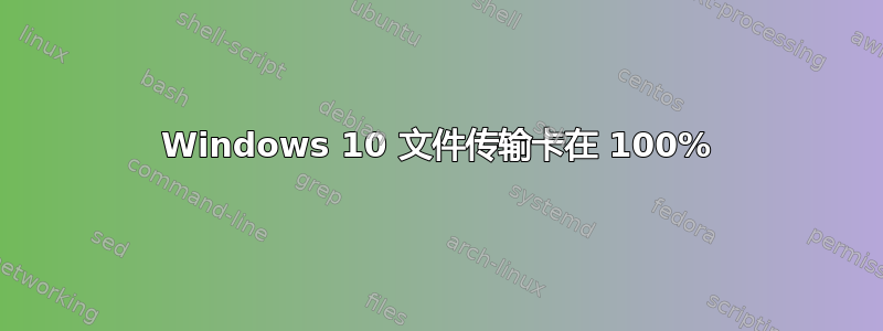 Windows 10 文件传输卡在 100%