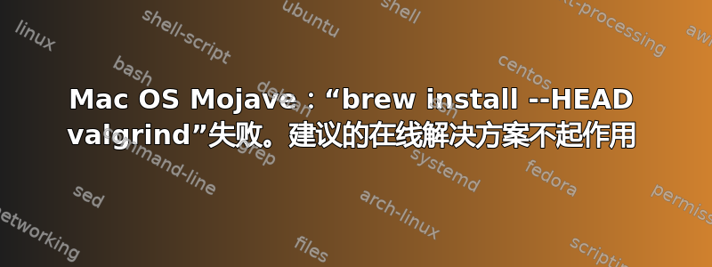 Mac OS Mojave：“brew install --HEAD valgrind”失败。建议的在线解决方案不起作用