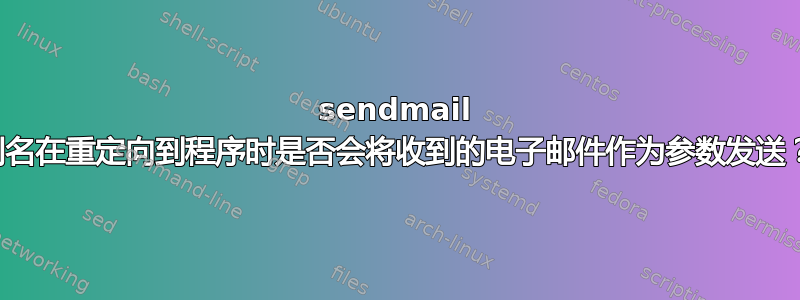 sendmail 别名在重定向到程序时是否会将收到的电子邮件作为参数发送？