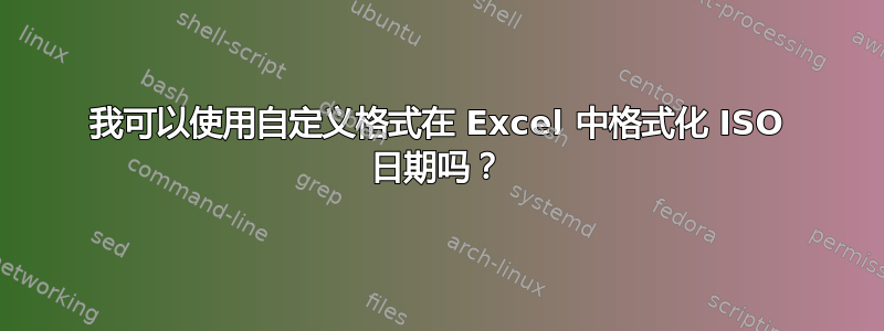 我可以使用自定义格式在 Excel 中格式化 ISO 日期吗？