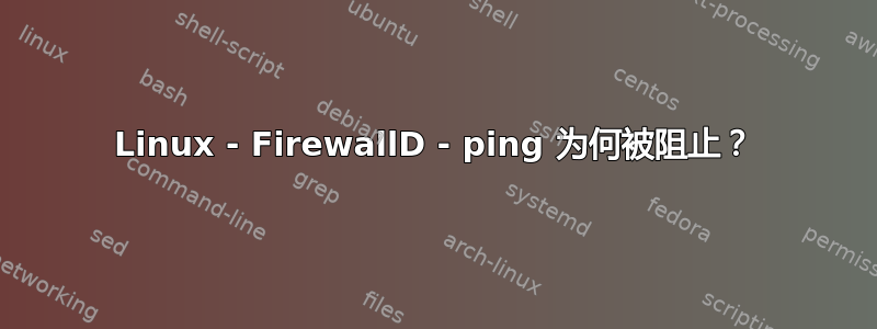 Linux - FirewallD - ping 为何被阻止？