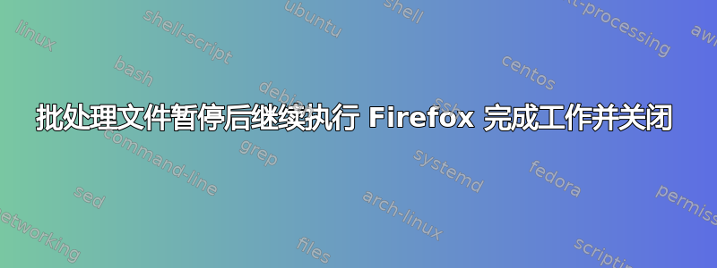 批处理文件暂停后继续执行 Firefox 完成工作并关闭