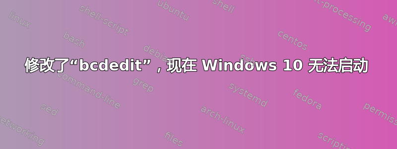 修改了“bcdedit”，现在 Windows 10 无法启动