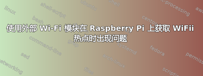 使用外部 Wi-Fi 模块在 Raspberry Pi 上获取 WiFii 热点时出现问题