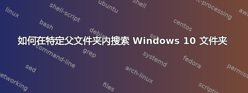 如何在特定父文件夹内搜索 Windows 10 文件夹