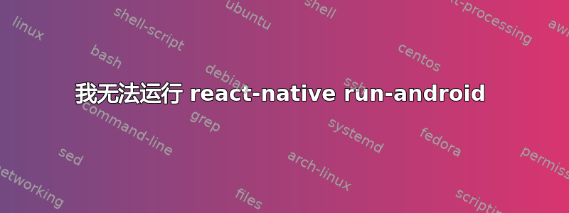 我无法运行 react-native run-android