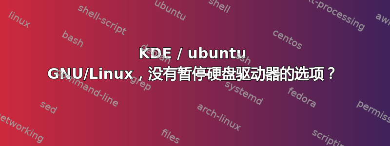 KDE / ubuntu GNU/Linux，没有暂停硬盘驱动器的选项？