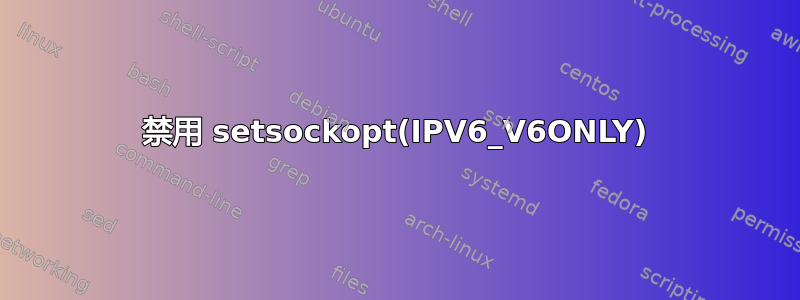 禁用 setsockopt(IPV6_V6ONLY)