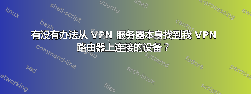 有没有办法从 VPN 服务器本身找到我 VPN 路由器上连接的设备？