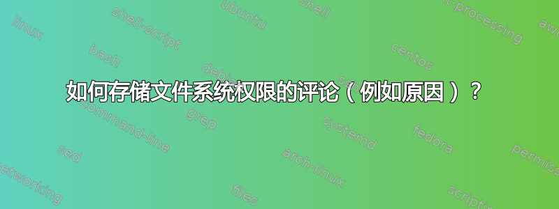 如何存储文件系统权限的评论（例如原因）？