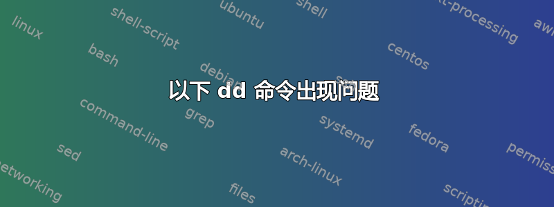 以下 dd 命令出现问题