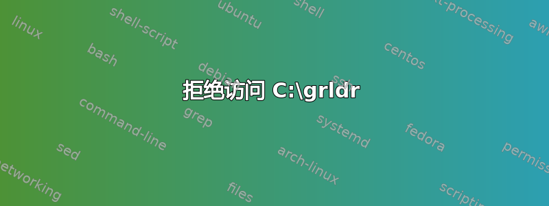 拒绝访问 C:\grldr