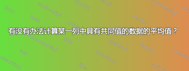 有没有办法计算某一列中具有共同值的数据的平均值？