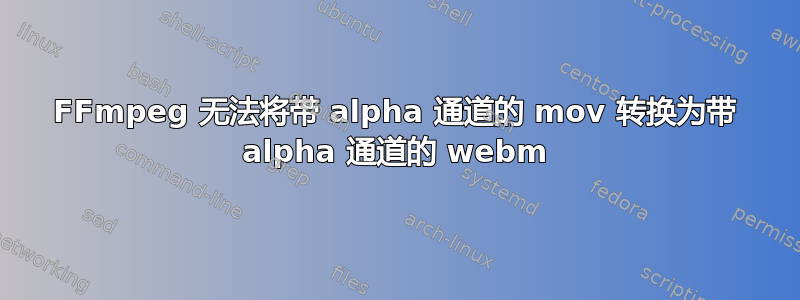 FFmpeg 无法将带 alpha 通道的 mov 转换为带 alpha 通道的 webm