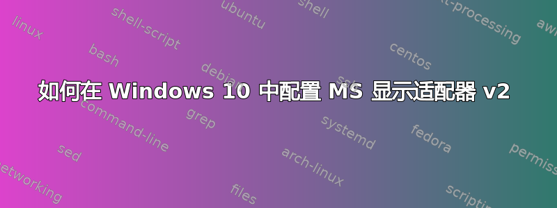 如何在 Windows 10 中配置 MS 显示适配器 v2