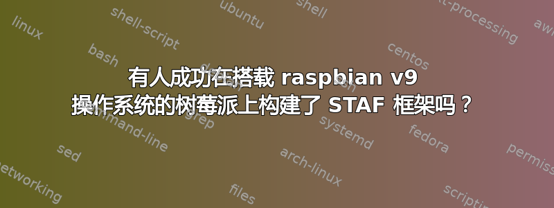 有人成功在搭载 raspbian v9 操作系统的树莓派上构建了 STAF 框架吗？