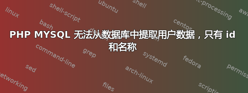 PHP MYSQL 无法从数据库中提取用户数据，只有 id 和名称