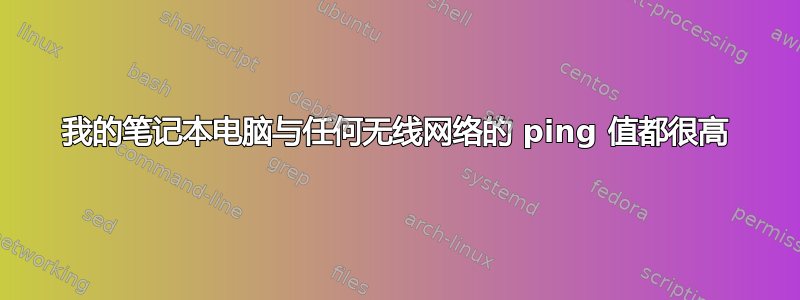 我的笔记本电脑与任何无线网络的 ping 值都很高