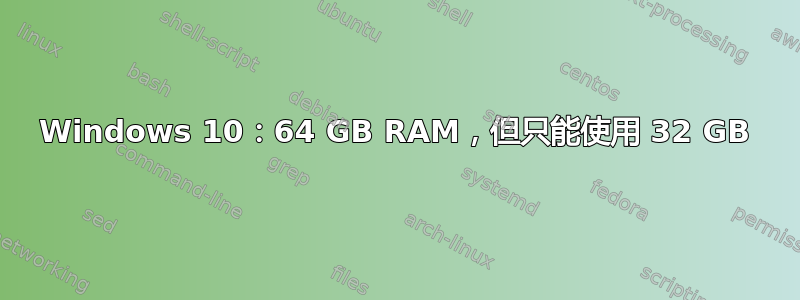 Windows 10：64 GB RAM，但只能使用 32 GB