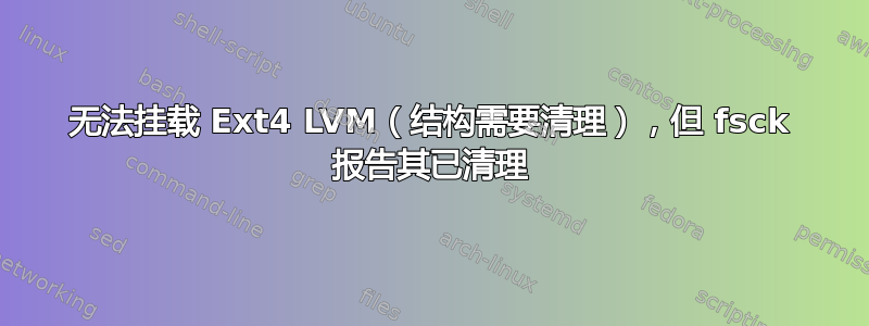 无法挂载 Ext4 LVM（结构需要清理），但 fsck 报告其已清理