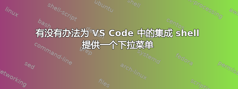 有没有办法为 VS Code 中的集成 shell 提供一个下拉菜单