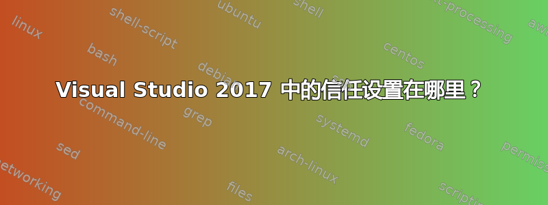 Visual Studio 2017 中的信任设置在哪里？