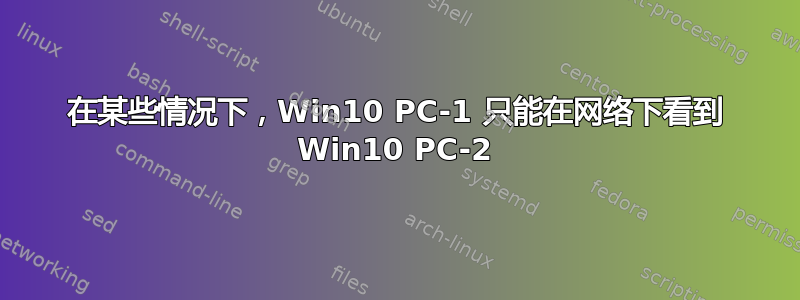 在某些情况下，Win10 PC-1 只能在网络下看到 Win10 PC-2